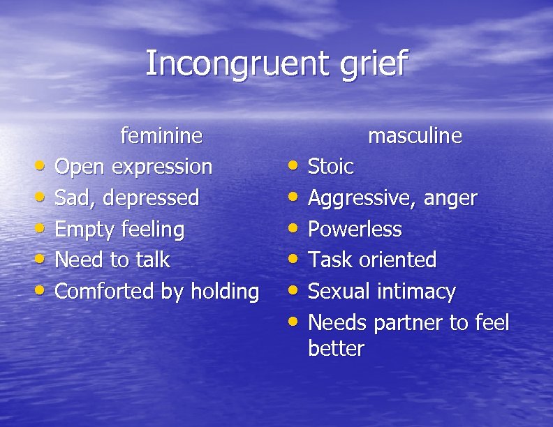 Incongruent grief • • • feminine Open expression Sad, depressed Empty feeling Need to