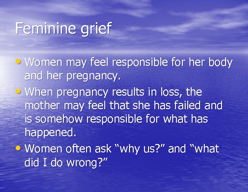 Feminine grief • Women may feel responsible for her body and her pregnancy. •