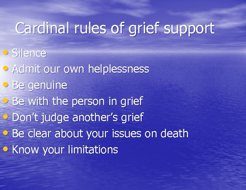 Cardinal rules of grief support • Silence • Admit our own helplessness • Be