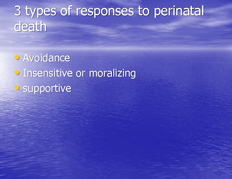 3 types of responses to perinatal death • Avoidance • Insensitive or moralizing •