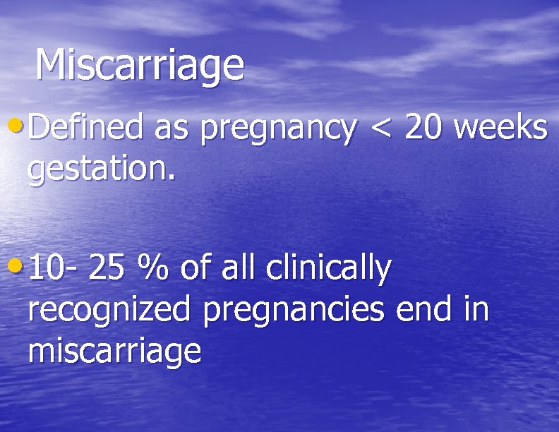 Miscarriage • Defined as pregnancy < 20 weeks gestation. • 10 - 25 %