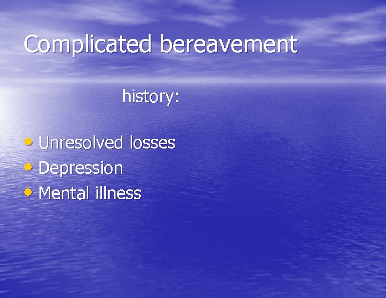 Complicated bereavement history: • Unresolved losses • Depression • Mental illness 