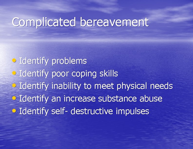 Complicated bereavement • Identify problems • Identify poor coping skills • Identify inability to