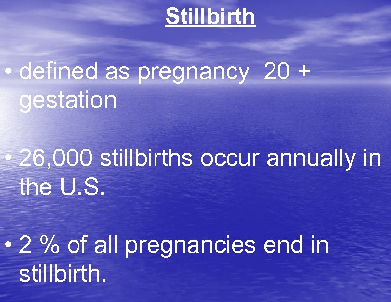 Stillbirth • defined as pregnancy 20 + gestation • 26, 000 stillbirths occur annually