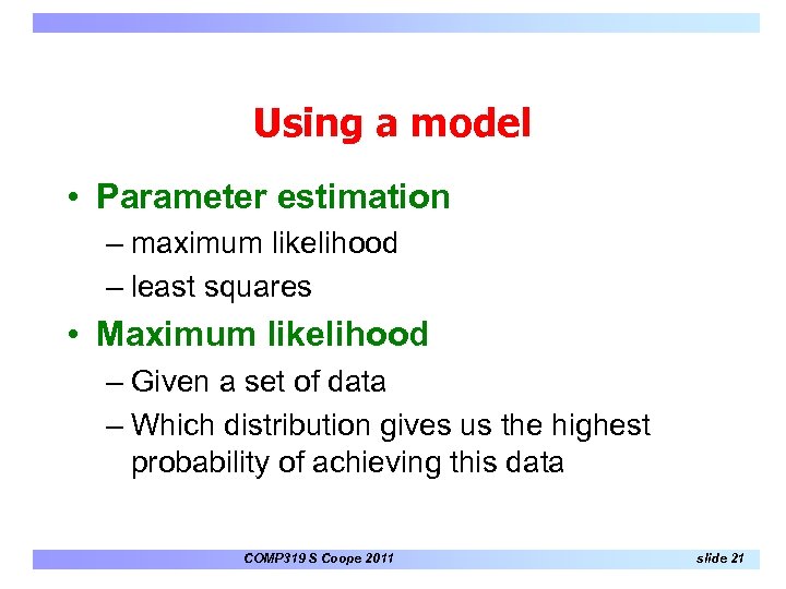 Using a model • Parameter estimation – maximum likelihood – least squares • Maximum