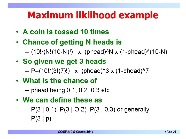 Maximum liklihood example • A coin is tossed 10 times • Chance of getting