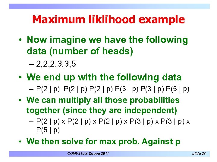 Maximum liklihood example • Now imagine we have the following data (number of heads)