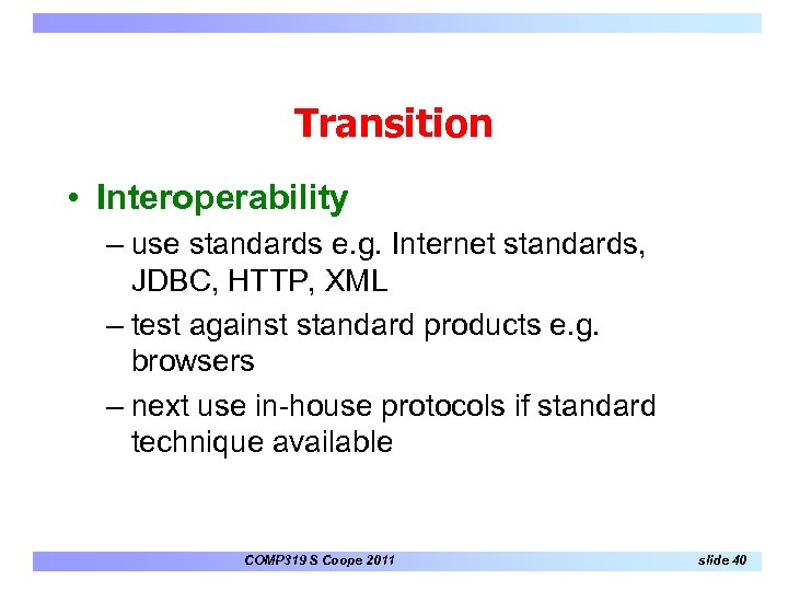 Transition • Interoperability – use standards e. g. Internet standards, JDBC, HTTP, XML –