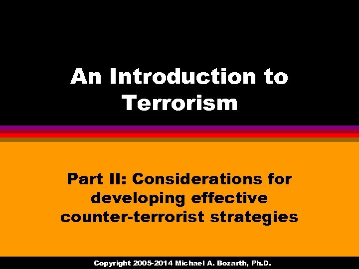 An Introduction to Terrorism Part II: Considerations for developing effective counter-terrorist strategies Copyright 2005