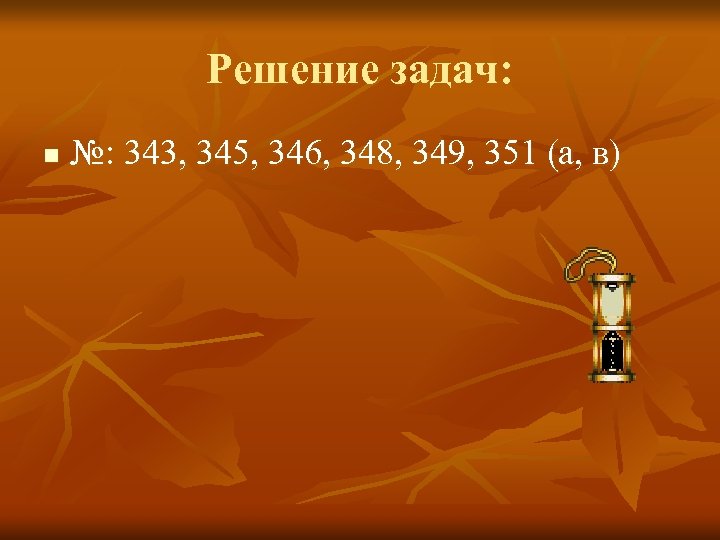 Решение задач: n №: 343, 345, 346, 348, 349, 351 (а, в) 