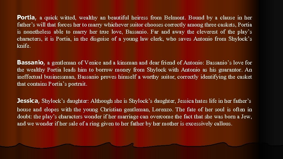 Portia, a quick witted, wealthy an beautiful heiress from Belmont. Bound by a clause