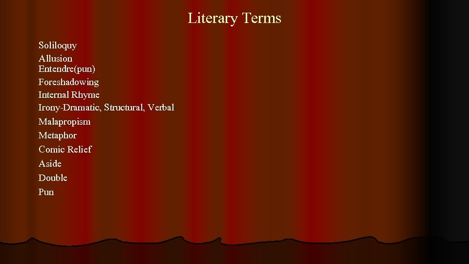 Literary Terms Soliloquy Allusion Entendre(pun) Foreshadowing Internal Rhyme Irony-Dramatic, Structural, Verbal Malapropism Metaphor Comic