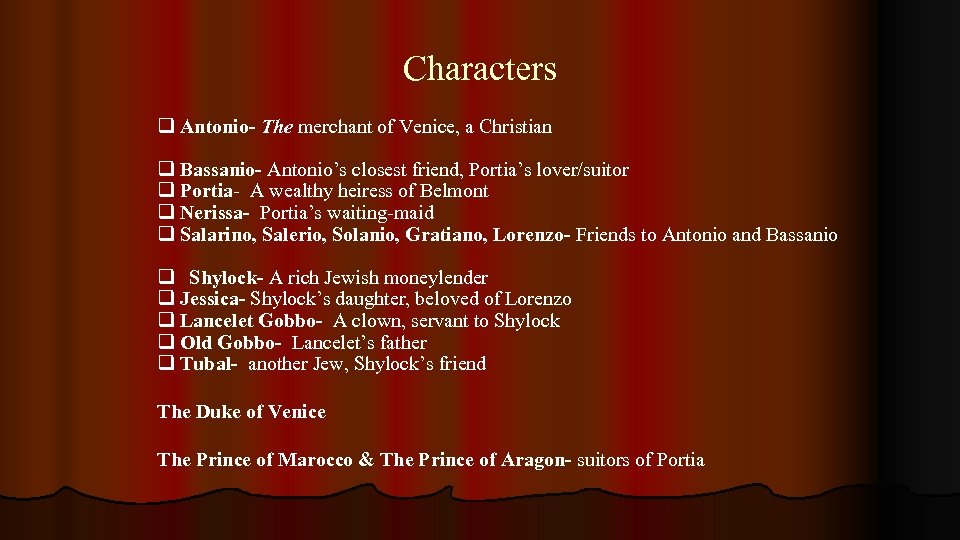 Characters q Antonio- The merchant of Venice, a Christian q Bassanio- Antonio’s closest friend,