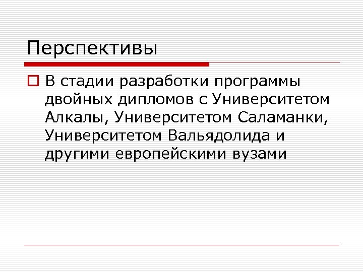 Перспективы o В стадии разработки программы двойных дипломов с Университетом Алкалы, Университетом Саламанки, Университетом