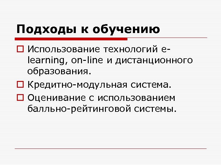 Подходы к обучению o Использование технологий elearning, on-line и дистанционного образования. o Кредитно-модульная система.