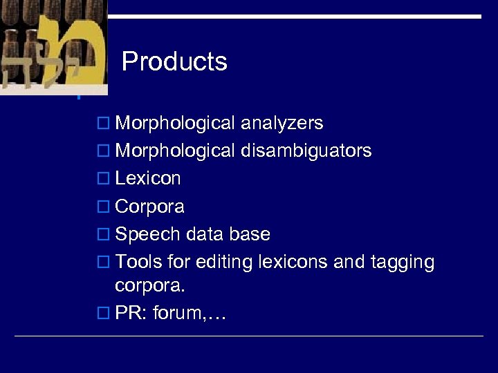 Products o Morphological analyzers o Morphological disambiguators o Lexicon o Corpora o Speech data