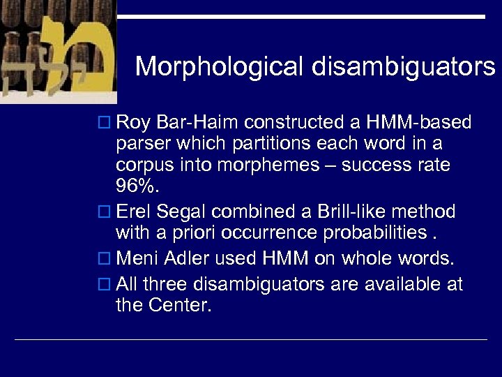 Morphological disambiguators o Roy Bar-Haim constructed a HMM-based parser which partitions each word in