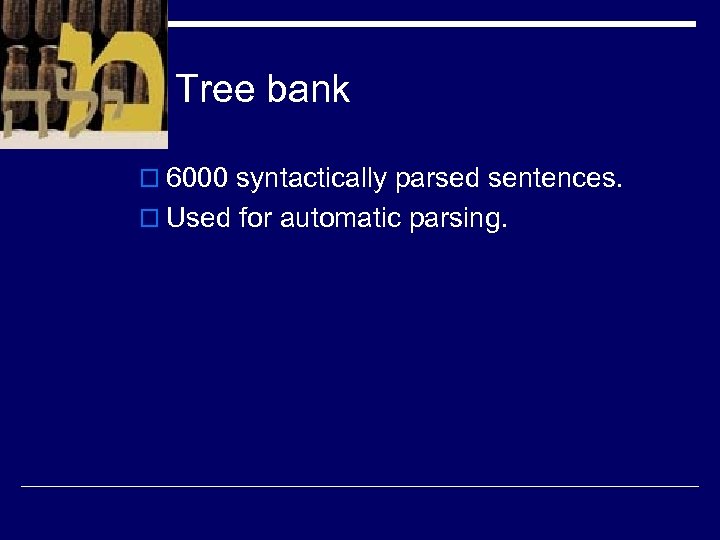 Tree bank o 6000 syntactically parsed sentences. o Used for automatic parsing. 