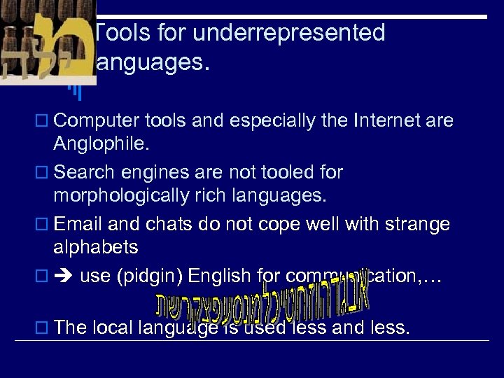 Tools for underrepresented languages. o Computer tools and especially the Internet are Anglophile. o