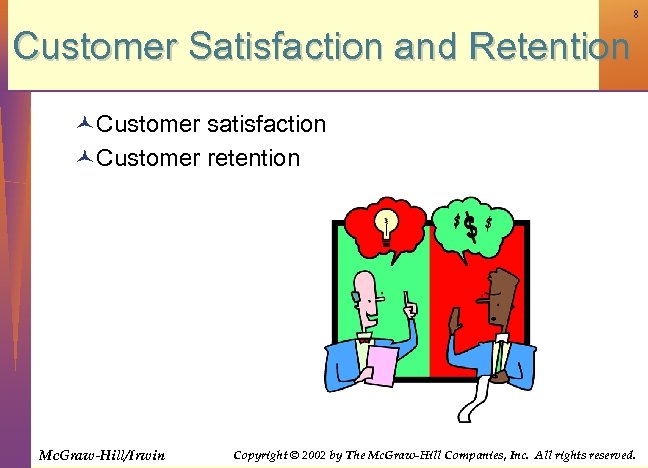 8 Customer Satisfaction and Retention ©Customer satisfaction ©Customer retention Mc. Graw-Hill/Irwin Copyright © 2002