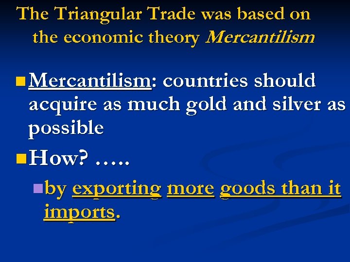 The Triangular Trade was based on the economic theory Mercantilism n Mercantilism: countries should