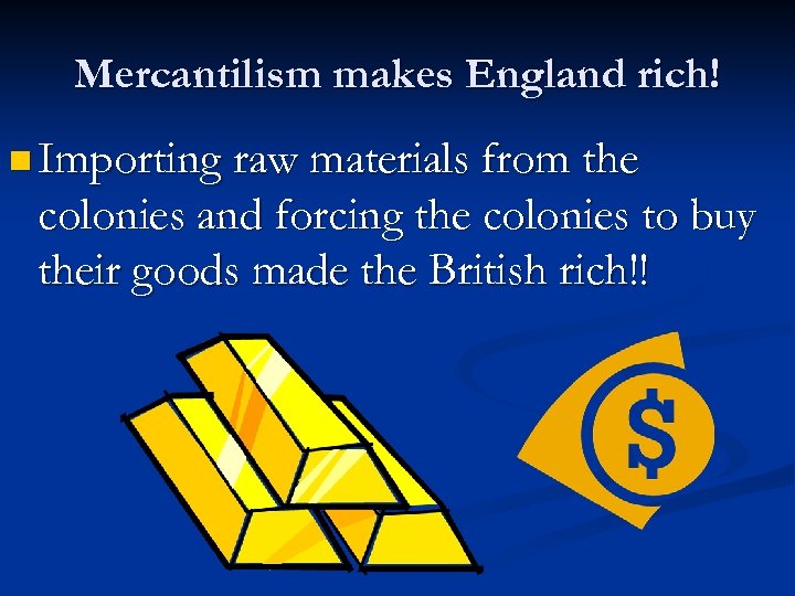 Mercantilism makes England rich! n Importing raw materials from the colonies and forcing the