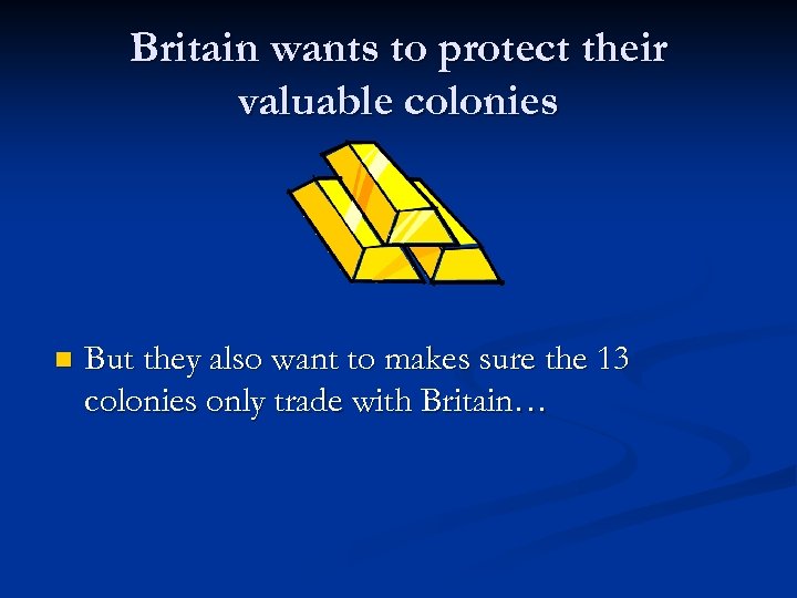 Britain wants to protect their valuable colonies n But they also want to makes