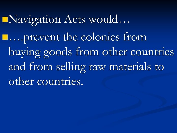 n. Navigation Acts would… n…. prevent the colonies from buying goods from other countries