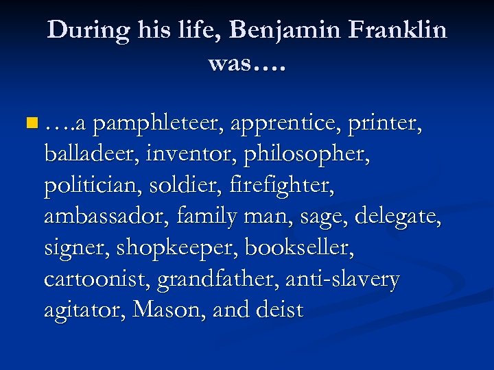 During his life, Benjamin Franklin was…. n …. a pamphleteer, apprentice, printer, balladeer, inventor,