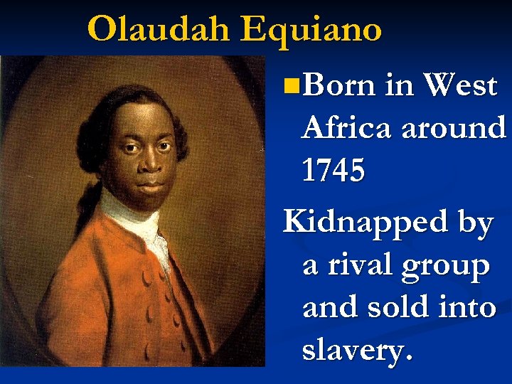 Olaudah Equiano n. Born in West Africa around 1745 Kidnapped by a rival group