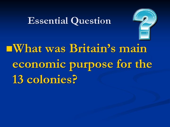 Essential Question n. What was Britain’s main economic purpose for the 13 colonies? 