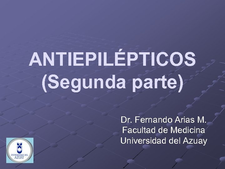 ANTIEPILÉPTICOS (Segunda parte) Dr. Fernando Arias M. Facultad de Medicina Universidad del Azuay 