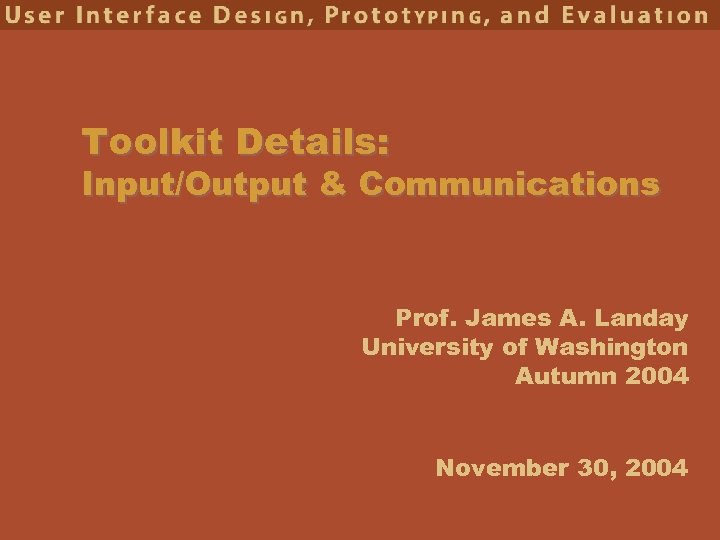 Toolkit Details: Input/Output & Communications Prof. James A. Landay University of Washington Autumn 2004
