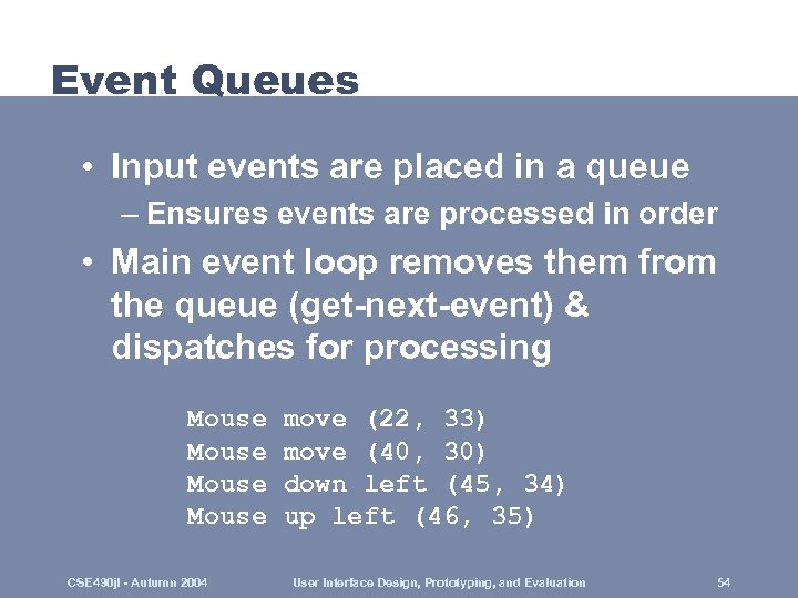 Event Queues • Input events are placed in a queue – Ensures events are