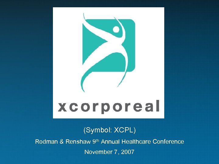 (Symbol: XCPL) Rodman & Renshaw 9 th Annual Healthcare Conference November 7, 2007 