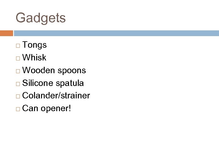 Gadgets Tongs ¨ Whisk ¨ Wooden spoons ¨ Silicone spatula ¨ Colander/strainer ¨ Can