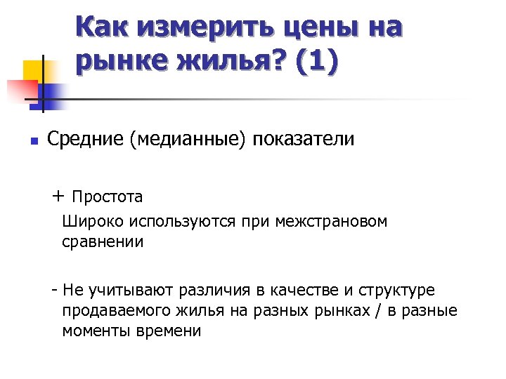 Как измерить цены на рынке жилья? (1) n Средние (медианные) показатели + Простота Широко