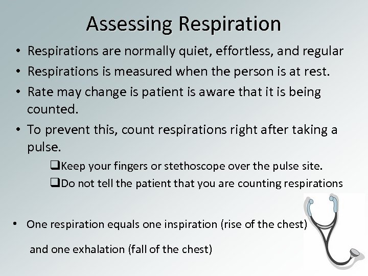 Assessing Respiration • Respirations are normally quiet, effortless, and regular • Respirations is measured