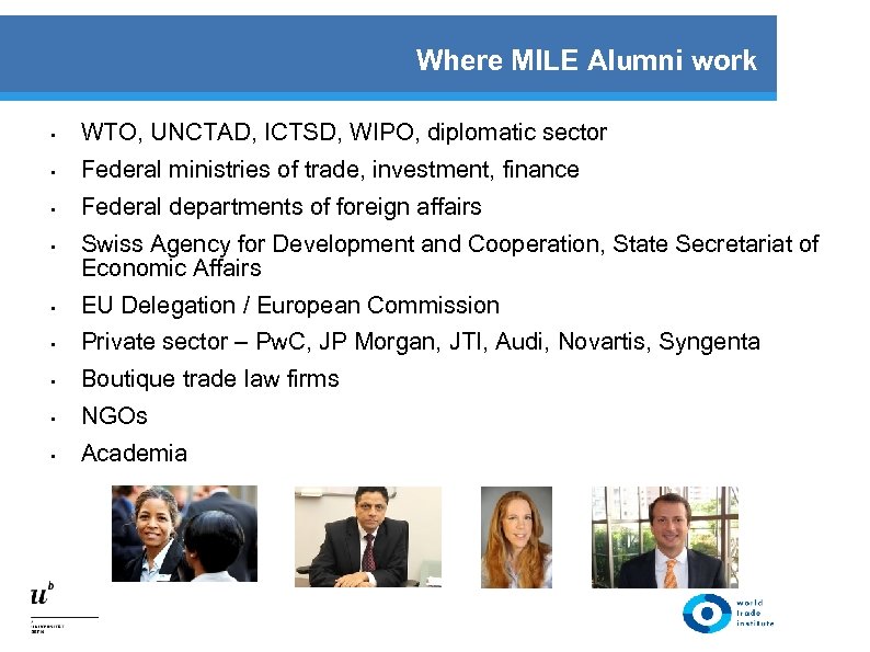 Where MILE Alumni work • WTO, UNCTAD, ICTSD, WIPO, diplomatic sector • Federal ministries