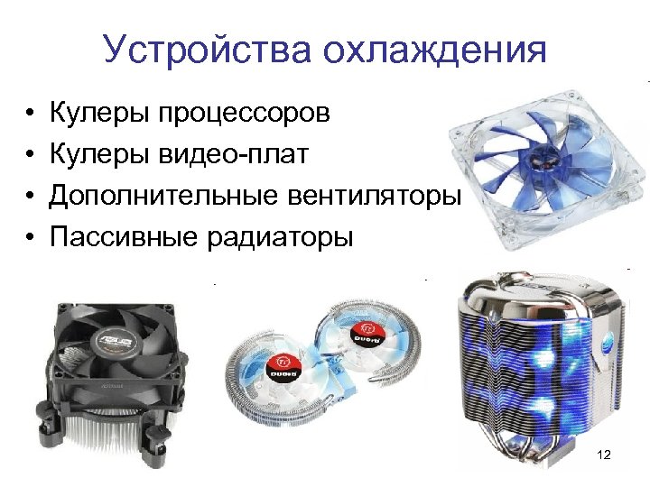 Устройства охлаждения • • Кулеры процессоров Кулеры видео-плат Дополнительные вентиляторы Пассивные радиаторы 12 