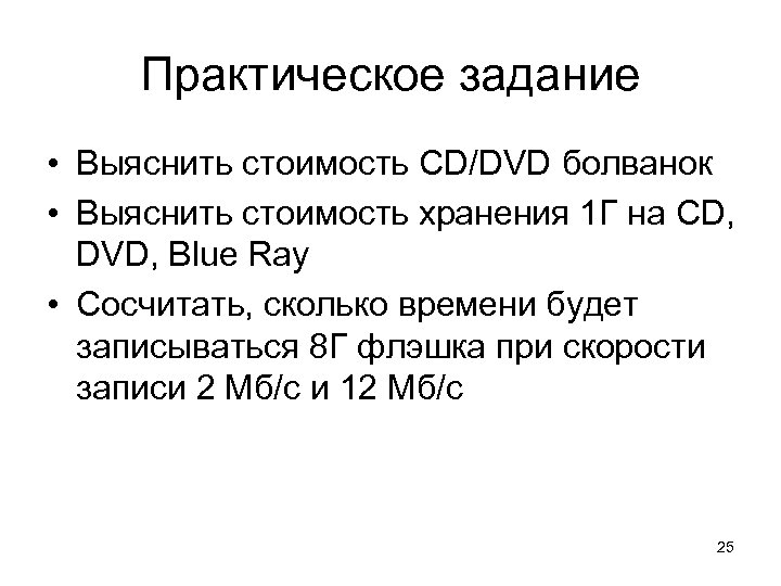 Практическое задание • Выяснить стоимость CD/DVD болванок • Выяснить стоимость хранения 1 Г на