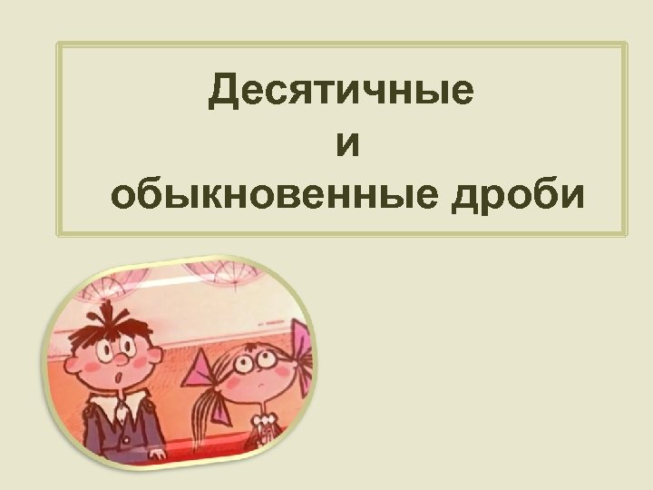 Десятичные и обыкновенные дроби 