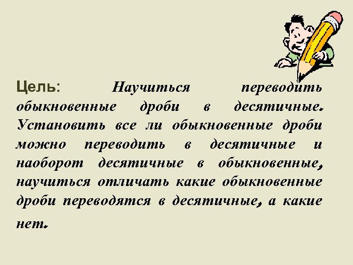 Цель: Научиться переводить обыкновенные дроби в десятичные. Установить все ли обыкновенные дроби можно переводить