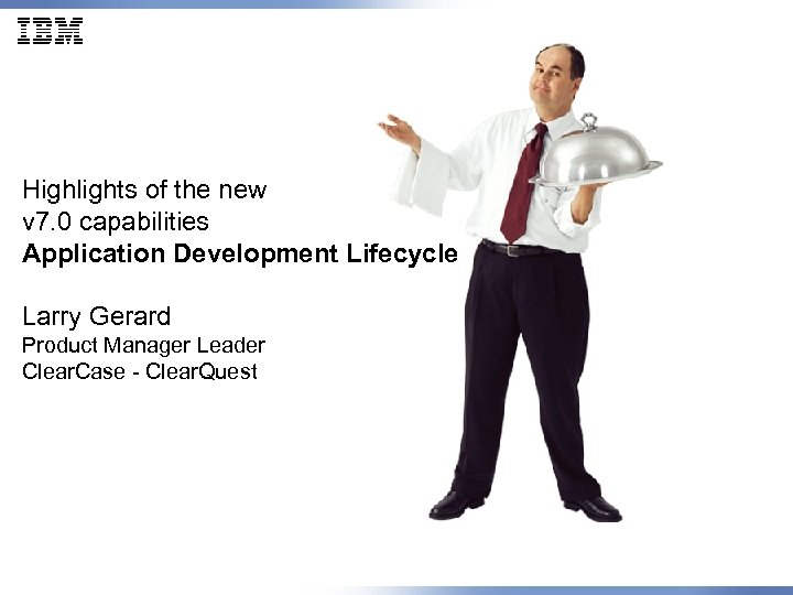 Highlights of the new v 7. 0 capabilities Application Development Lifecycle Larry Gerard Product