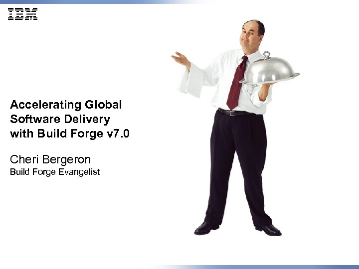 Accelerating Global Software Delivery with Build Forge v 7. 0 Cheri Bergeron Build Forge