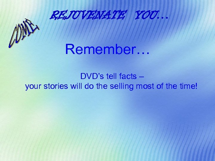 REJUVENATE YOU… Remember… DVD’s tell facts – your stories will do the selling most