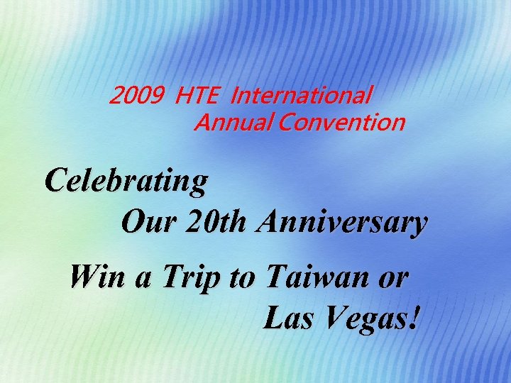 2009 HTE International Annual Convention Celebrating Our 20 th Anniversary Win a Trip to