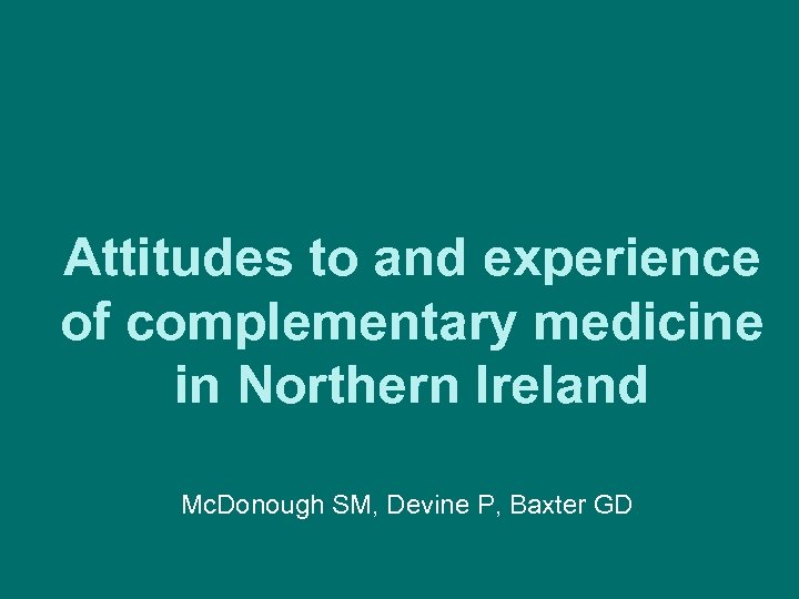 Attitudes to and experience of complementary medicine in Northern Ireland Mc. Donough SM, Devine