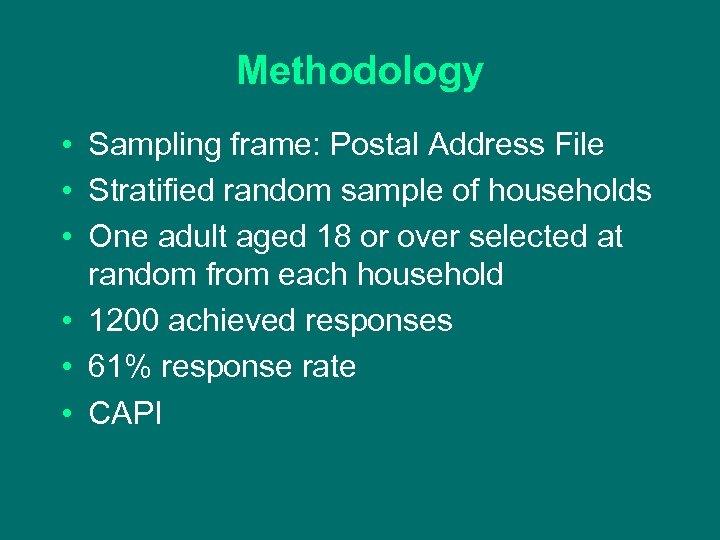 Methodology • • • Sampling frame: Postal Address File Stratified random sample of households