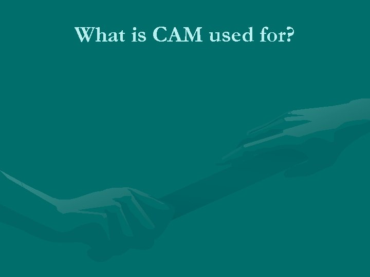 What is CAM used for? 